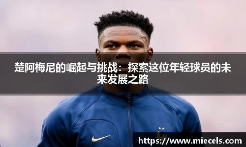 楚阿梅尼的崛起与挑战：探索这位年轻球员的未来发展之路