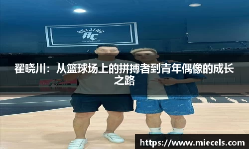 翟晓川：从篮球场上的拼搏者到青年偶像的成长之路