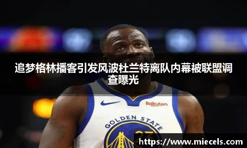 追梦格林播客引发风波杜兰特离队内幕被联盟调查曝光