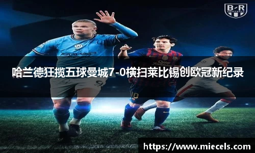 哈兰德狂揽五球曼城7-0横扫莱比锡创欧冠新纪录