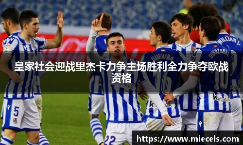 皇家社会迎战里杰卡力争主场胜利全力争夺欧战资格